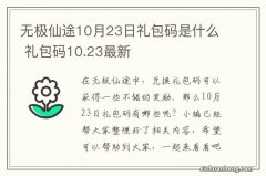 无极仙途10月23日礼包码是什么 礼包码10.23最新