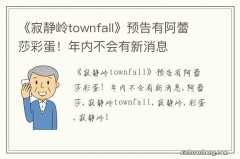 《寂静岭townfall》预告有阿蕾莎彩蛋！年内不会有新消息