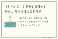 《影帝的公主》更新时间什么时候播出 每周几几点更新几集