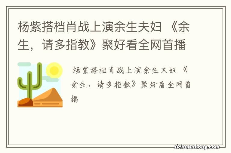 杨紫搭档肖战上演余生夫妇 《余生，请多指教》聚好看全网首播