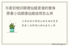 与君初相识顺德仙姬是谁的替身 原著小说顺德仙姬结局怎么样