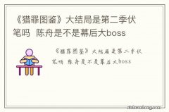 《猎罪图鉴》大结局是第二季伏笔吗陈舟是不是幕后大boss