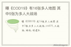 曝《COD19》有16张多人地图 其中5张为多人大战场