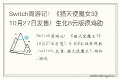 Switch周游记：《猎天使魔女3》10月27日发售！生化8云版很鸡肋