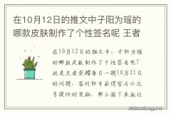 在10月12日的推文中子阳为瑶的哪款皮肤制作了个性签名呢 王者荣耀每日一题10月22日答案