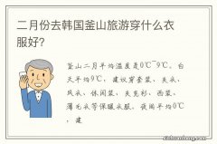 二月份去韩国釜山旅游穿什么衣服好？