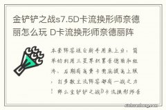 金铲铲之战s7.5D卡流换形师奈德丽怎么玩 D卡流换形师奈德丽阵容攻略