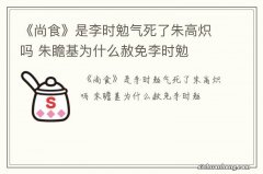 《尚食》是李时勉气死了朱高炽吗 朱瞻基为什么赦免李时勉