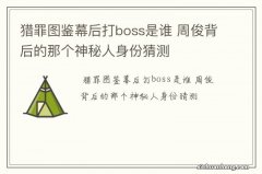 猎罪图鉴幕后打boss是谁 周俊背后的那个神秘人身份猜测