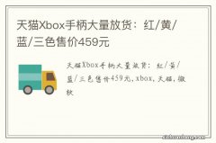 天猫Xbox手柄大量放货：红/黄/蓝/三色售价459元