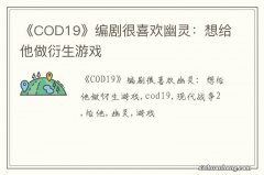 《COD19》编剧很喜欢幽灵：想给他做衍生游戏