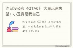 昨日没公布《GTA6》 大量玩家失望：小丑竟是我自己