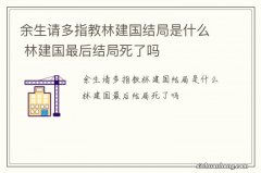 余生请多指教林建国结局是什么 林建国最后结局死了吗