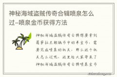 神秘海域盗贼传奇合辑喷泉怎么过-喷泉金币获得方法