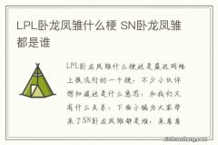 LPL卧龙凤雏什么梗 SN卧龙凤雏都是谁