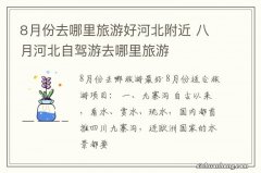 8月份去哪里旅游好河北附近 八月河北自驾游去哪里旅游