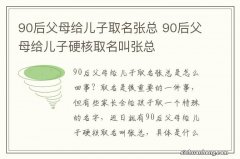 90后父母给儿子取名张总 90后父母给儿子硬核取名叫张总