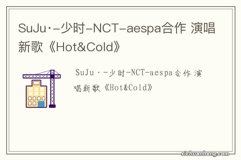 SuJu·-少时-NCT-aespa合作 演唱新歌《Hot&Cold》