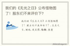 我们的《无光之日》公布怪物图了！股东们不来评价下？