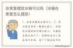 冰箱在家里怎么摆放 在家里摆放冰箱可以吗