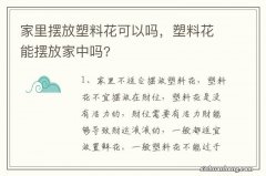 家里摆放塑料花可以吗，塑料花能摆放家中吗?