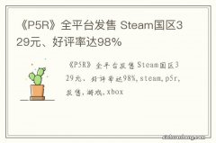 《P5R》全平台发售 Steam国区329元、好评率达98%