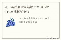 江一燕首度承认结婚生女 回应2019年建筑奖争议