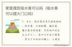 吸水兽可以摆大门口吗 家里摆放吸水兽可以吗