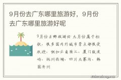 9月份去广东哪里旅游好，9月份去广东哪里旅游好呢