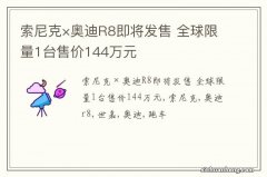 索尼克×奥迪R8即将发售 全球限量1台售价144万元