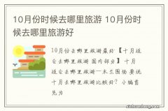 10月份时候去哪里旅游 10月份时候去哪里旅游好