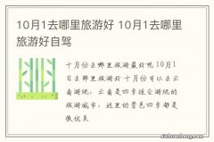 10月1去哪里旅游好 10月1去哪里旅游好自驾