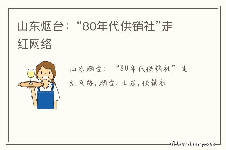 山东烟台：“80年代供销社”走红网络