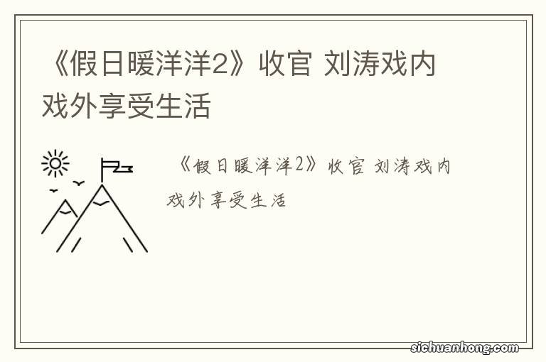 《假日暖洋洋2》收官 刘涛戏内戏外享受生活