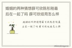 婚姻的两种猜想薛可欣陈彤刚最后在一起了吗 薛可欣结局怎么样