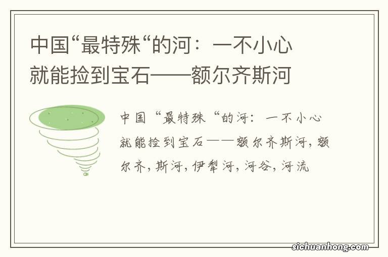 中国“最特殊“的河:一不小心就能捡到宝石——额尔齐斯河