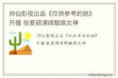 帅仙影视出品《仅供参考的她》开播 张爱硕演绎酷飒女神