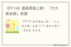 《FF14》道具商城上新：「大大柴坐骑」来袭