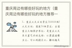 重庆周边有哪些好玩的地方推荐一下 重庆周边有哪些好玩的地方