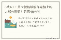 8块4090显卡就能破解你电脑上的大部分密码？只需48分钟