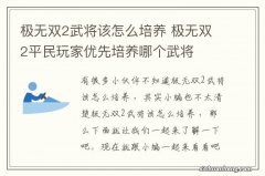 极无双2武将该怎么培养 极无双2平民玩家优先培养哪个武将