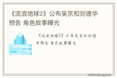 《流浪地球2》公布吴京和刘德华预告 角色故事曝光