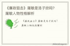 《廉政狙击》屠敏是洛子欣吗？屠敏人物性格解析