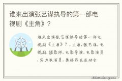 谁来出演张艺谋执导的第一部电视剧《主角》？