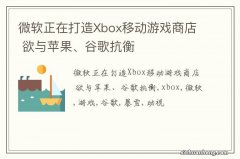 微软正在打造Xbox移动游戏商店 欲与苹果、谷歌抗衡