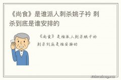 《尚食》是谁派人刺杀姚子衿 刺杀到底是谁安排的