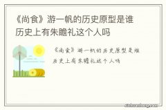 《尚食》游一帆的历史原型是谁 历史上有朱瞻礼这个人吗