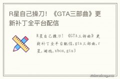 R星自己操刀！《GTA三部曲》更新补丁全平台配信