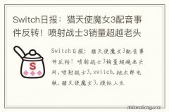 Switch日报：猎天使魔女3配音事件反转！喷射战士3销量超越老头环