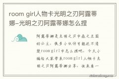 room girl人物卡光明之刃阿露蒂娜-光明之刃阿露蒂娜怎么捏